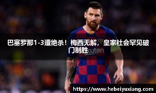 巴塞罗那1-3遭绝杀！梅西无解，皇家社会罕见破门制胜