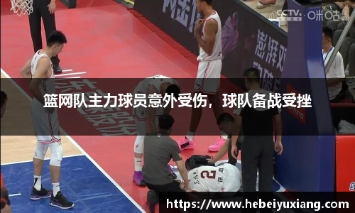 篮网队主力球员意外受伤，球队备战受挫