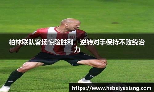 柏林联队客场惊险胜利，逆转对手保持不败统治力