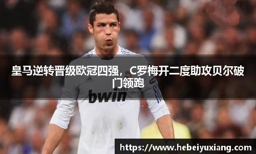皇马逆转晋级欧冠四强，C罗梅开二度助攻贝尔破门领跑