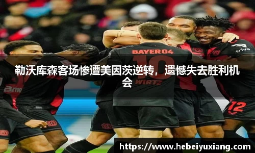 勒沃库森客场惨遭美因茨逆转，遗憾失去胜利机会