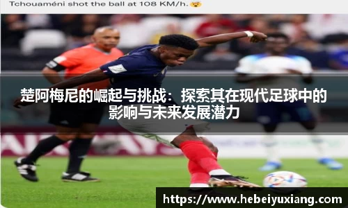 楚阿梅尼的崛起与挑战：探索其在现代足球中的影响与未来发展潜力