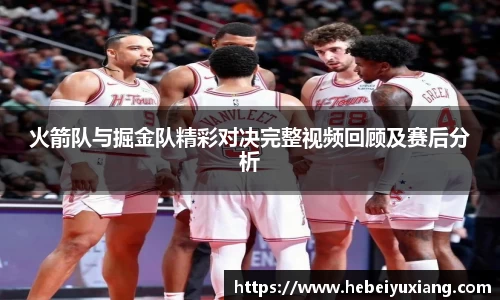 火箭队与掘金队精彩对决完整视频回顾及赛后分析