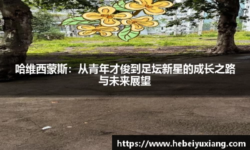 哈维西蒙斯：从青年才俊到足坛新星的成长之路与未来展望