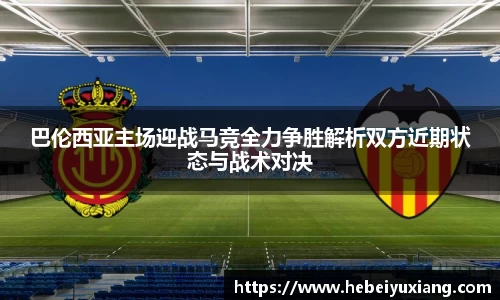 巴伦西亚主场迎战马竞全力争胜解析双方近期状态与战术对决