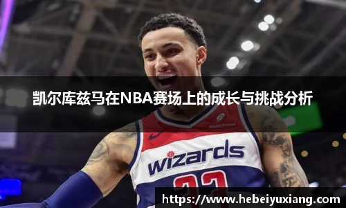 凯尔库兹马在NBA赛场上的成长与挑战分析