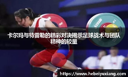 卡尔玛与特雷勒的精彩对决揭示足球战术与团队精神的较量