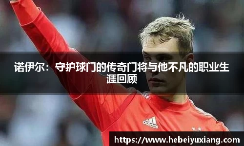 诺伊尔：守护球门的传奇门将与他不凡的职业生涯回顾