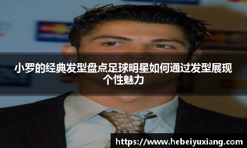 小罗的经典发型盘点足球明星如何通过发型展现个性魅力